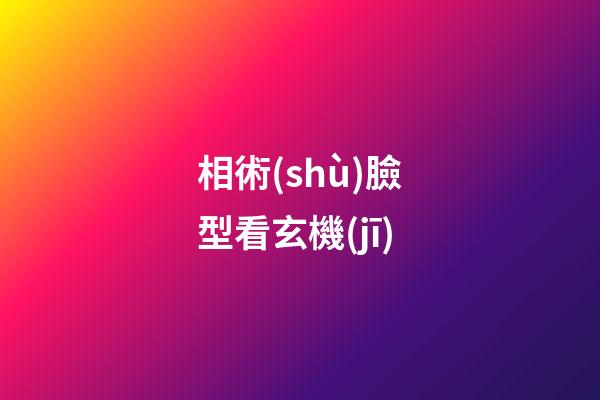 相術(shù)臉型看玄機(jī)