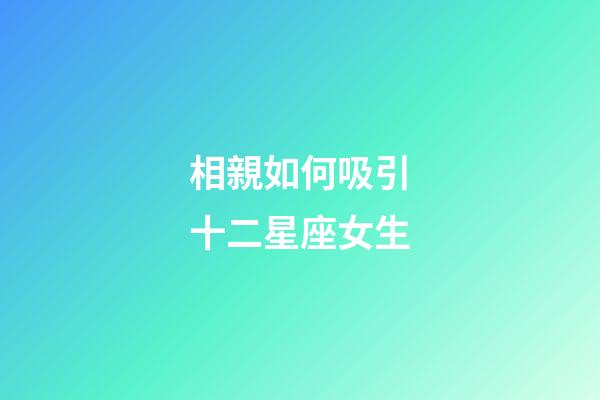 相親如何吸引十二星座女生-第1張-星座運勢-玄機派
