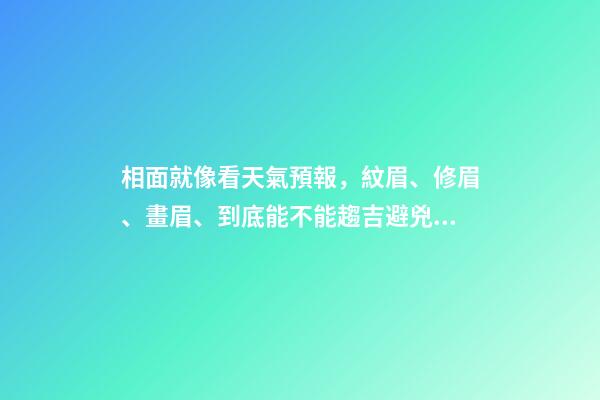相面就像看天氣預報，紋眉、修眉、畫眉、到底能不能趨吉避兇？