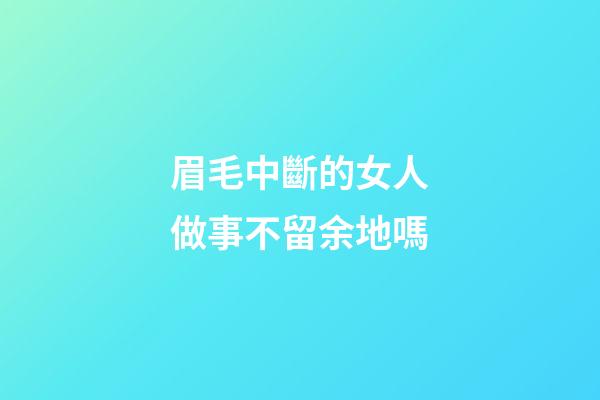 眉毛中斷的女人做事不留余地嗎