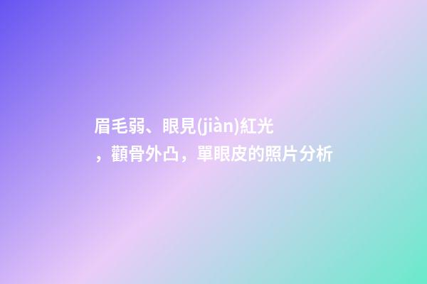 眉毛弱、眼見(jiàn)紅光，顴骨外凸，單眼皮的照片分析