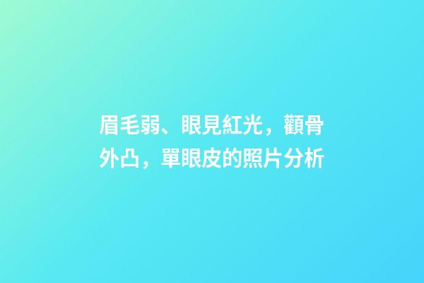 眉毛弱、眼見紅光，顴骨外凸，單眼皮的照片分析