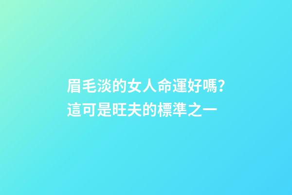 眉毛淡的女人命運好嗎？這可是旺夫的標準之一