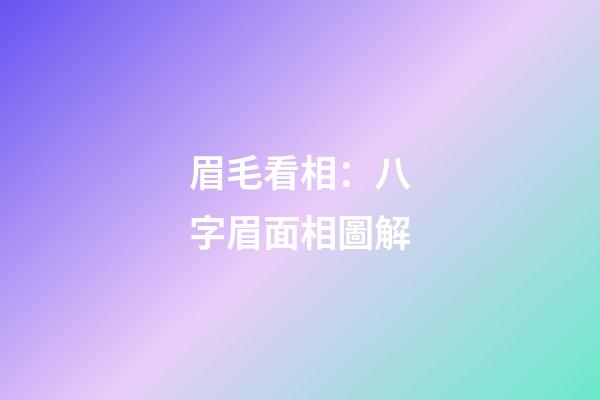 眉毛看相：八字眉面相圖解