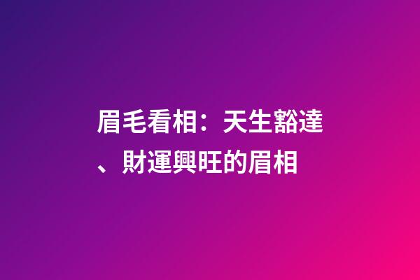 眉毛看相：天生豁達、財運興旺的眉相
