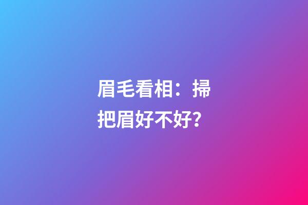 眉毛看相：掃把眉好不好？