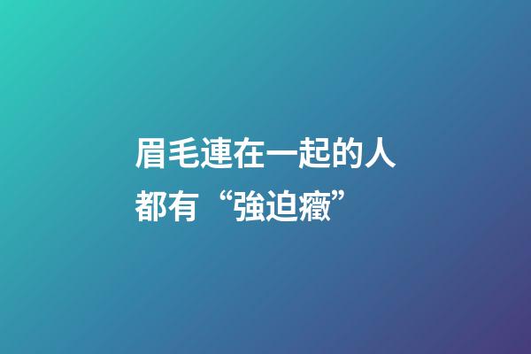眉毛連在一起的人都有“強迫癥”