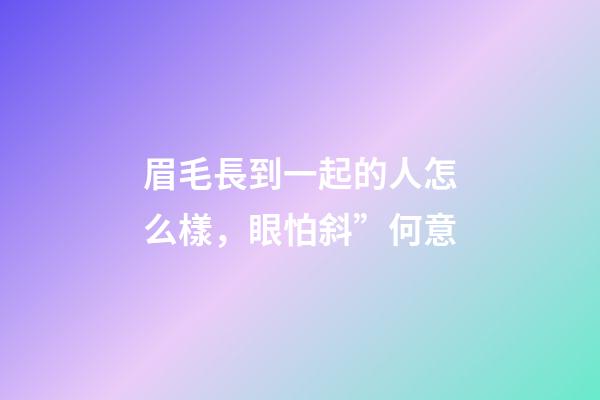 眉毛長到一起的人怎么樣，眼怕斜”何意-第1張-觀點-玄機派