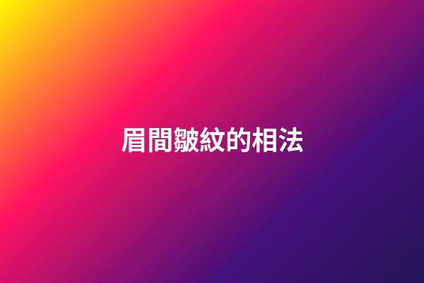 眉間皺紋的相法