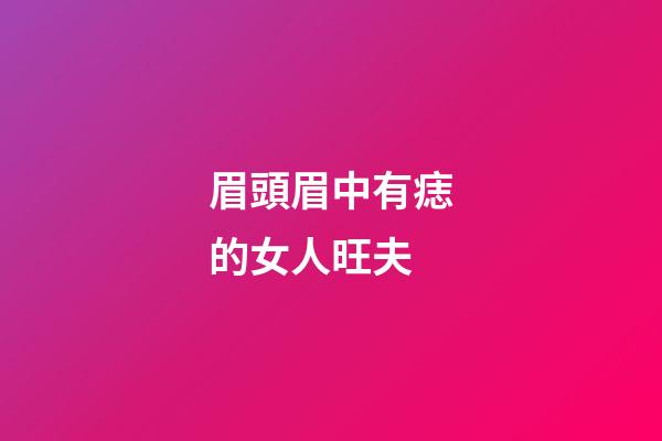 眉頭眉中有痣的女人旺夫