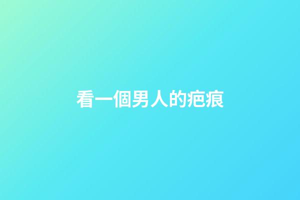 看一個男人的疤痕