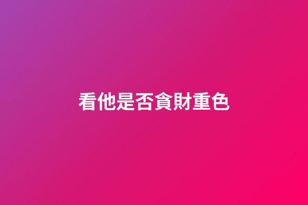 看他是否貪財重色