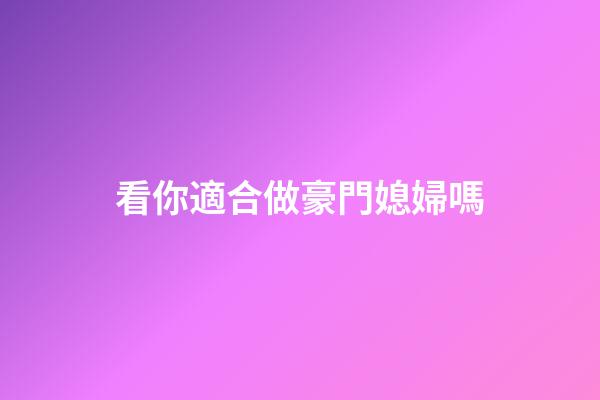 看你適合做豪門媳婦嗎