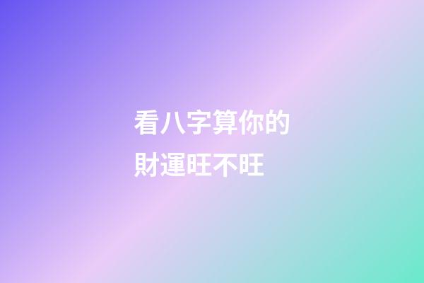 看八字算你的財運旺不旺