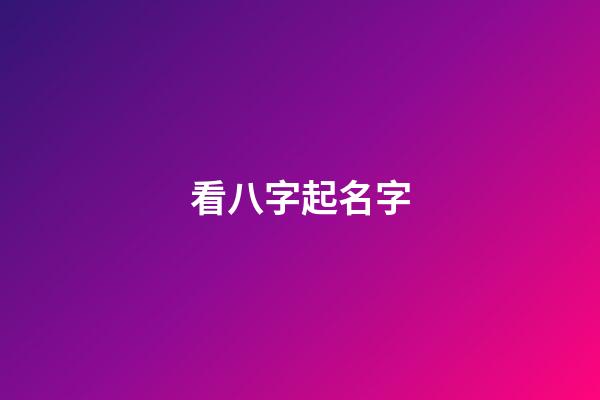 看八字起名字(八字起名)