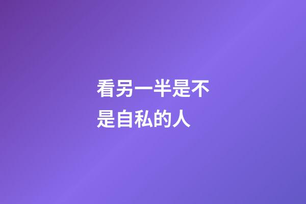 看另一半是不是自私的人