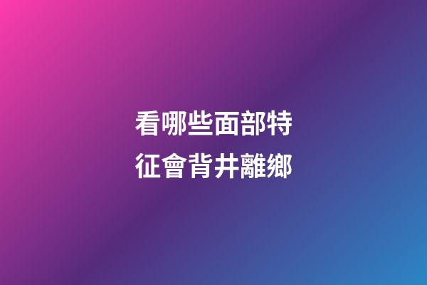 看哪些面部特征會背井離鄉