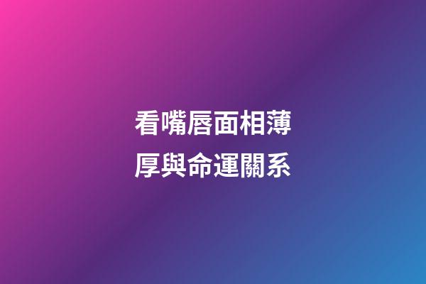 看嘴唇面相薄厚與命運關系