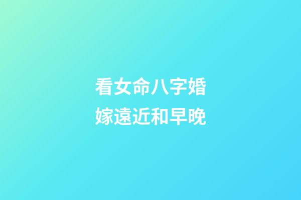 看女命八字婚嫁遠近和早晚