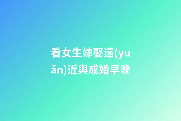 看女生嫁娶遠(yuǎn)近與成婚早晚