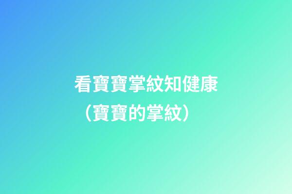 看寶寶掌紋知健康（寶寶的掌紋）