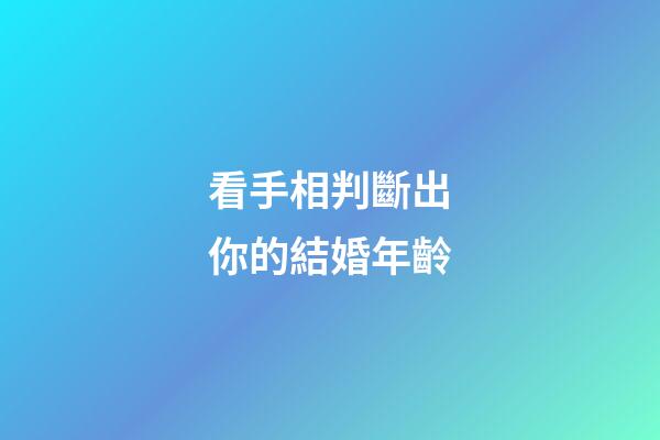 看手相判斷出你的結婚年齡