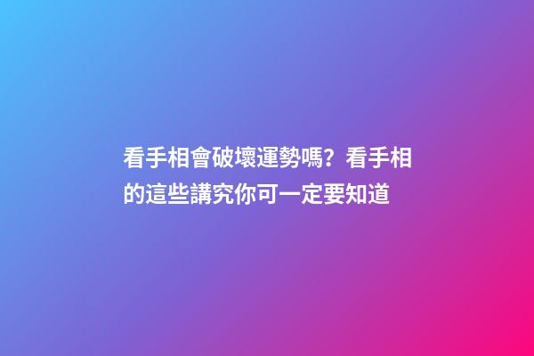 看手相會破壞運勢嗎？看手相的這些講究你可一定要知道