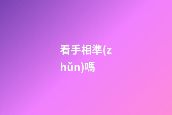 看手相準(zhǔn)嗎（手相準(zhǔn)不準(zhǔn)科學(xué)揭秘）