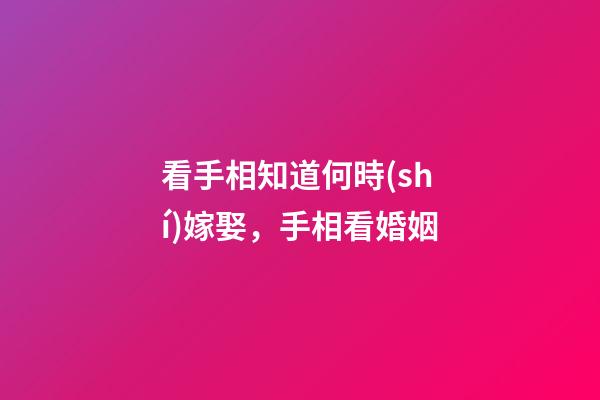 看手相知道何時(shí)嫁娶，手相看婚姻