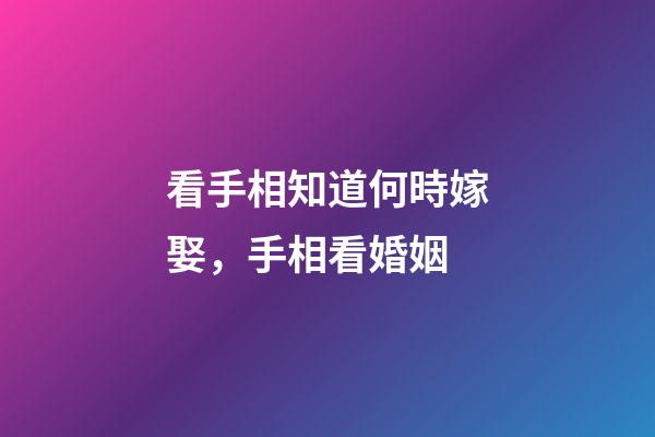 看手相知道何時嫁娶，手相看婚姻