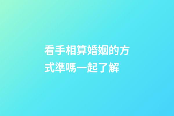 看手相算婚姻的方式準嗎一起了解