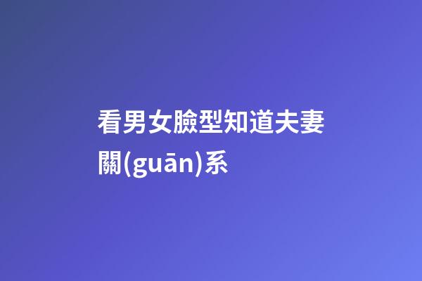 看男女臉型知道夫妻關(guān)系