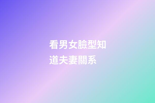 看男女臉型知道夫妻關系