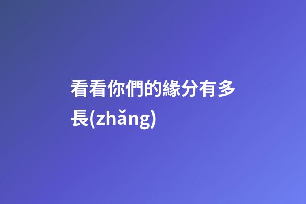 看看你們的緣分有多長(zhǎng)