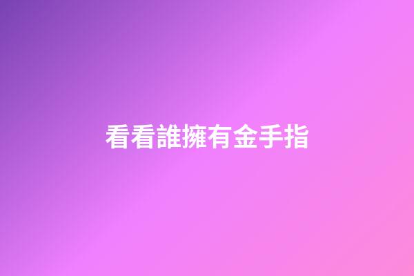 看看誰擁有金手指