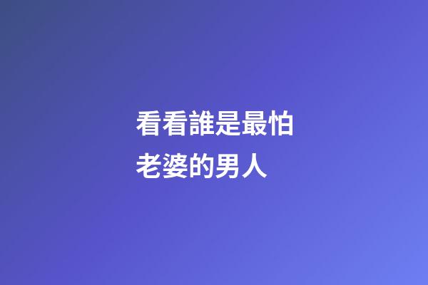 看看誰是最怕老婆的男人