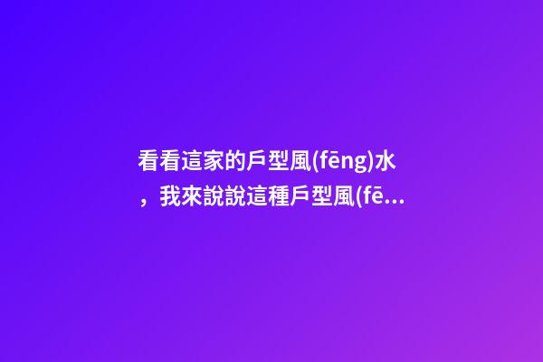 看看這家的戶型風(fēng)水，我來說說這種戶型風(fēng)水的優(yōu)點(diǎn)和缺點(diǎn)