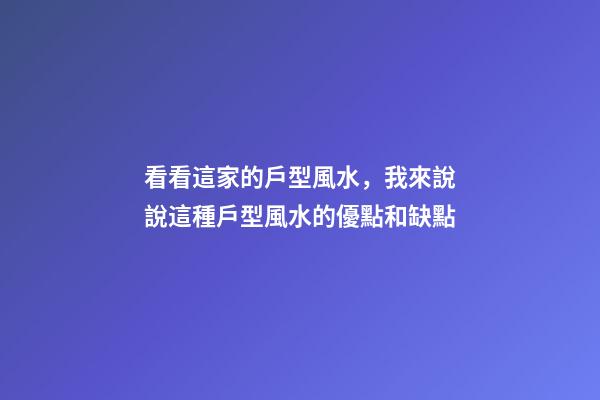 看看這家的戶型風水，我來說說這種戶型風水的優點和缺點