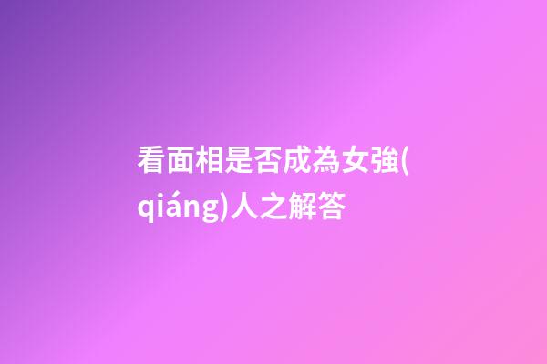 看面相是否成為女強(qiáng)人之解答