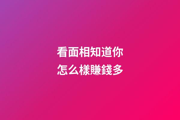 看面相知道你怎么樣賺錢多