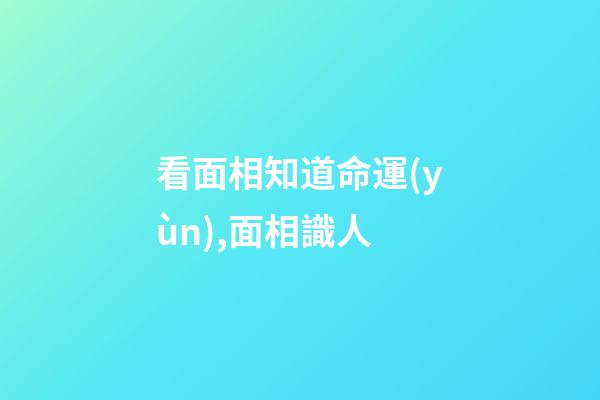 看面相知道命運(yùn),面相識人