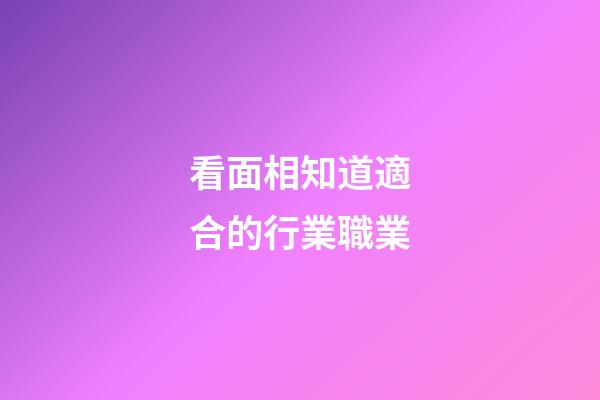 看面相知道適合的行業職業