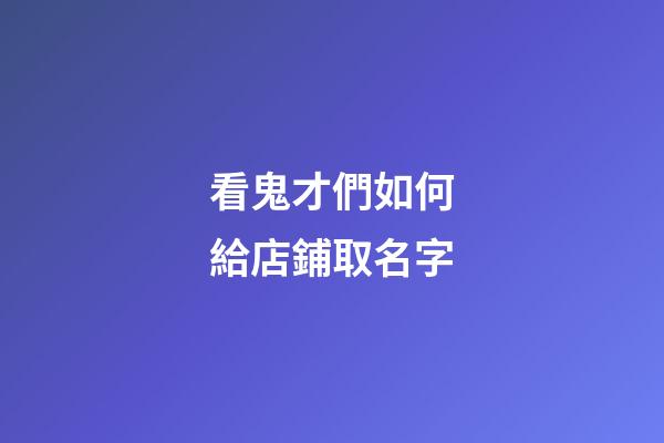 看鬼才們如何給店鋪取名字