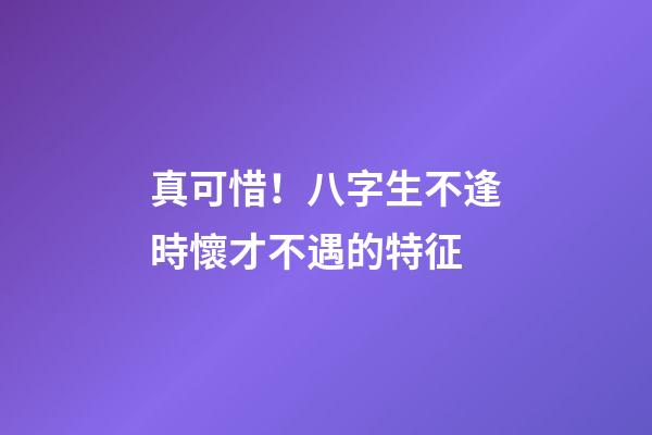 真可惜！八字生不逢時懷才不遇的特征