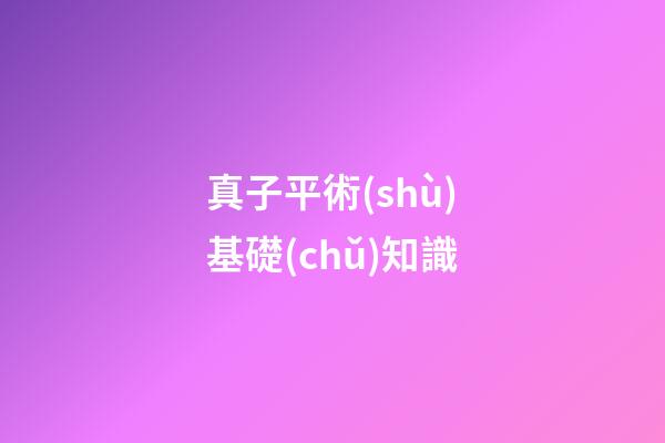 真子平術(shù)基礎(chǔ)知識