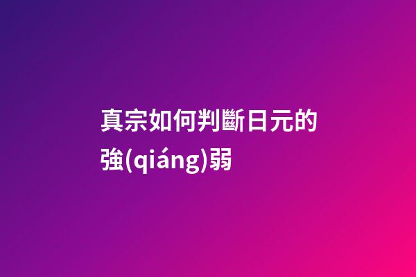 真宗如何判斷日元的強(qiáng)弱
