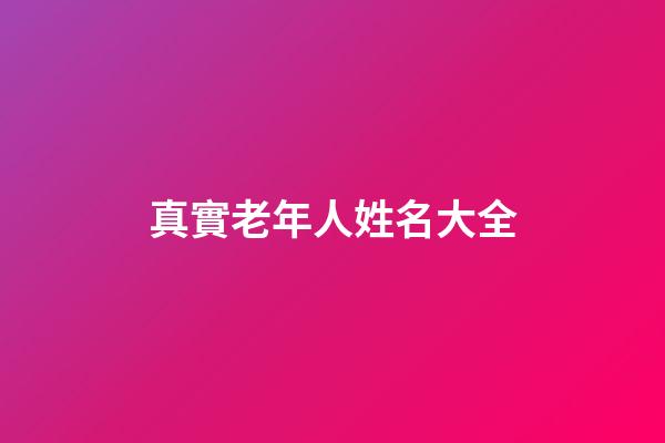 真實老年人姓名大全(姓名大全免費取名寶典)