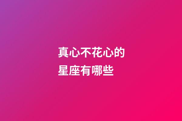 真心不花心的星座有哪些-第1張-星座運(yùn)勢(shì)-玄機(jī)派