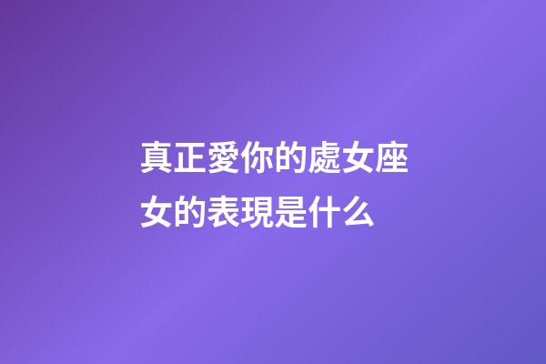 真正愛你的處女座女的表現是什么-第1張-星座運勢-玄機派