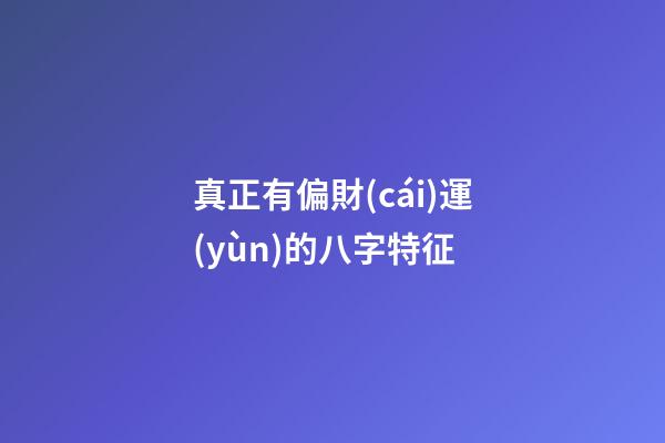 真正有偏財(cái)運(yùn)的八字特征